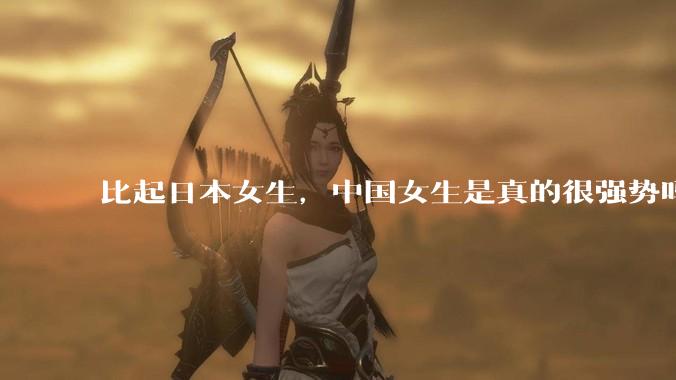 比起日本女生，中国女生是真的很强势吗？